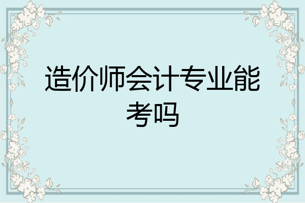 造价师会计专业能考吗