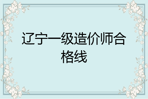 辽宁一级造价师合格线