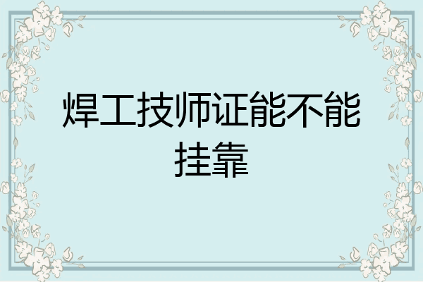 焊工技师证能不能挂靠