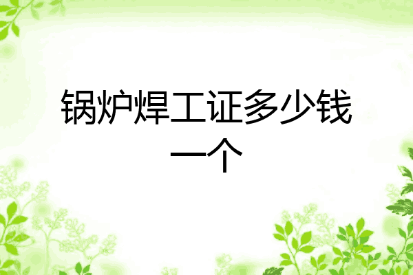 锅炉焊工证多少钱一个