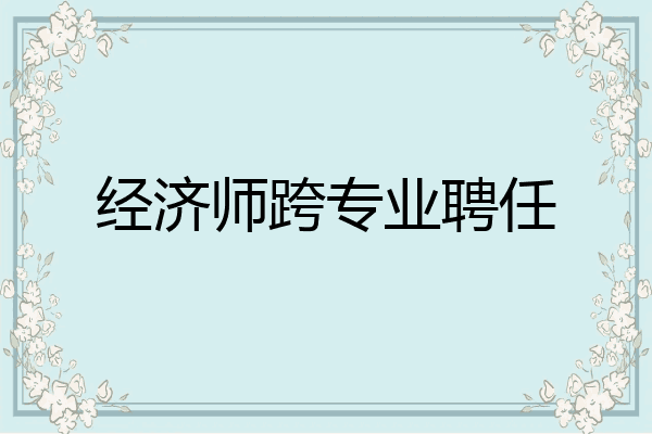 经济师跨专业聘任