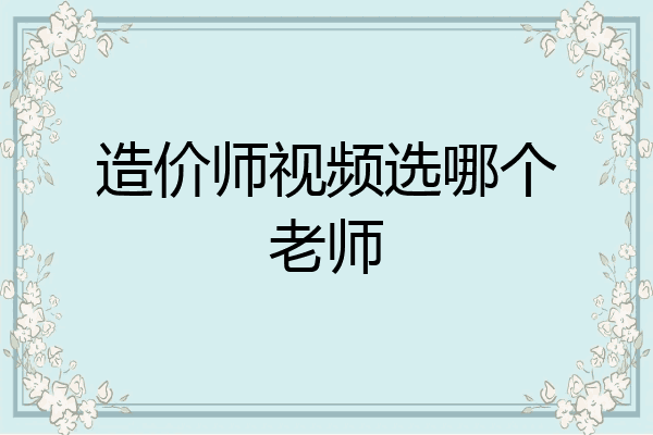 造价师视频选哪个老师