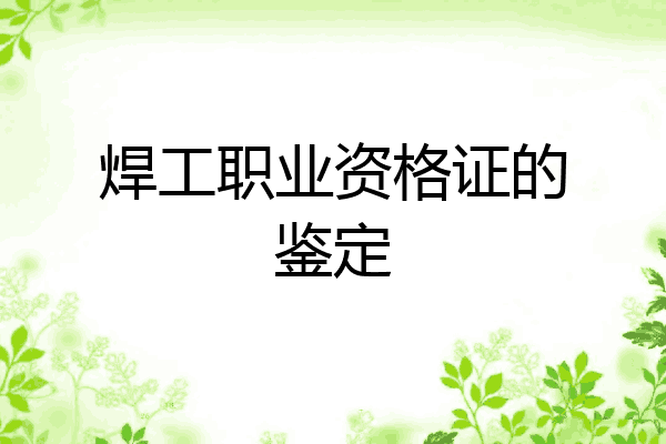焊工职业资格证的鉴定