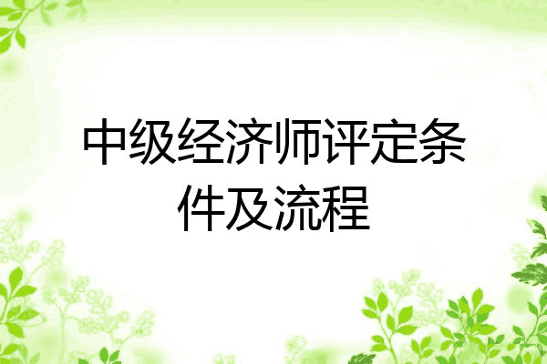 中级经济师评定条件及流程