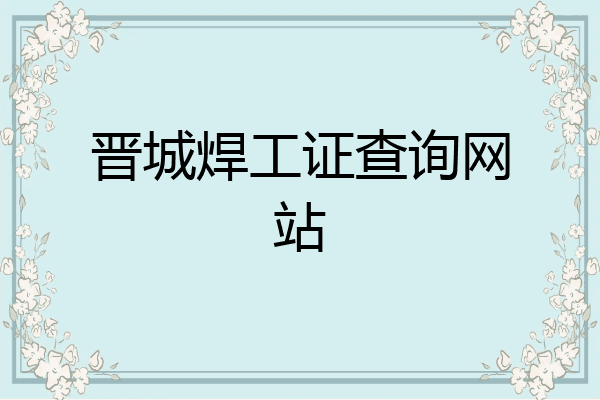 晋城焊工证查询网站