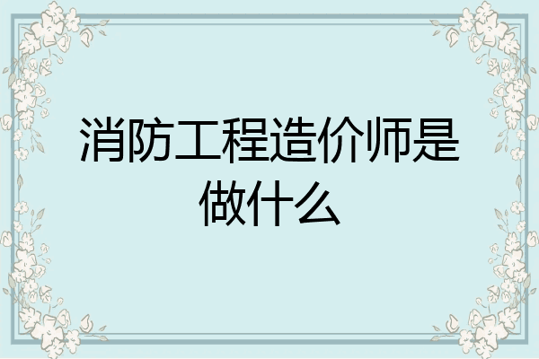 消防工程造价师是做什么