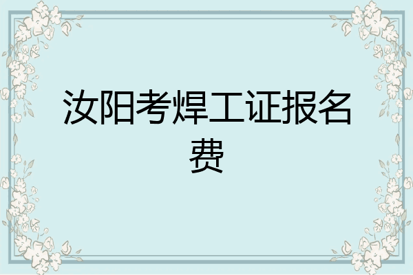 汝阳考焊工证报名费