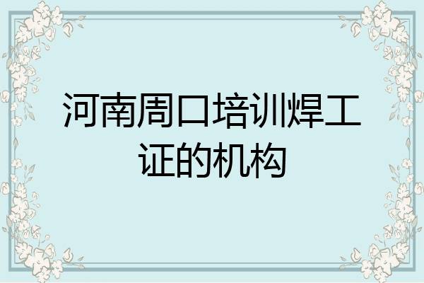 河南周口培训焊工证的机构