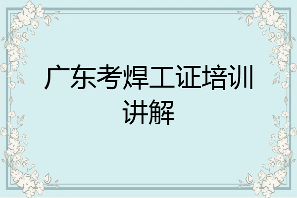广东考焊工证培训讲解