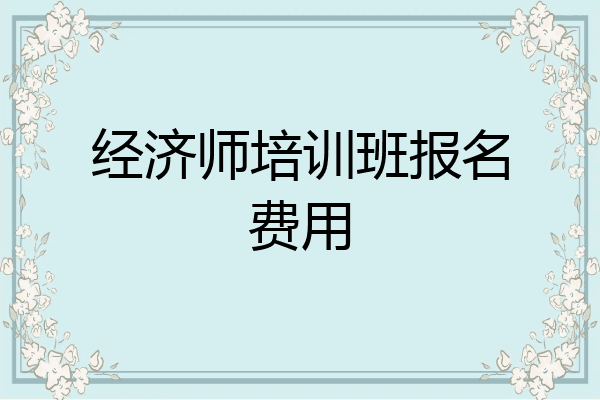 经济师培训班报名费用