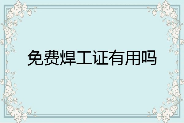 免费焊工证有用吗