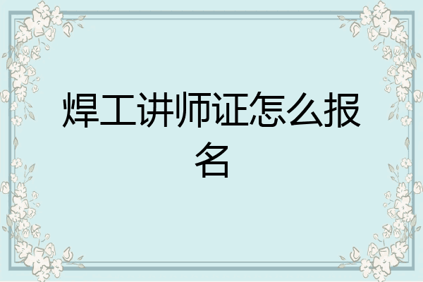 焊工讲师证怎么报名