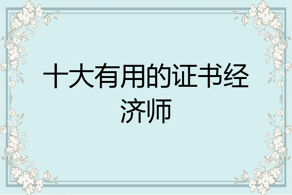 十大有用的证书经济师