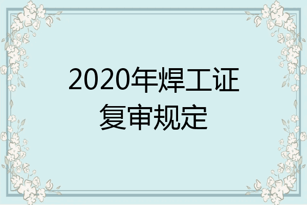 2020年焊工证复审规定