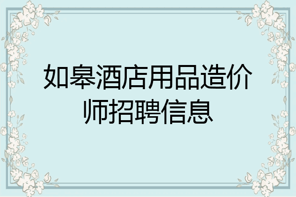 如皋酒店用品造价师招聘信息