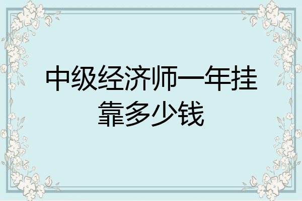中级经济师一年挂靠多少钱
