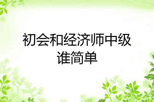 初会和经济师中级谁简单