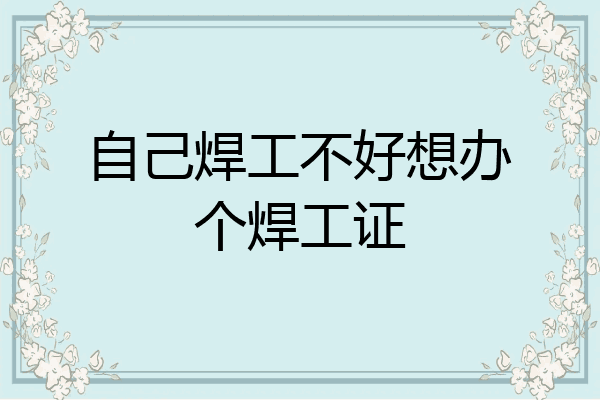 自己焊工不好想办个焊工证
