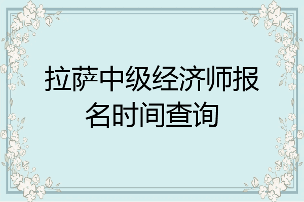 拉萨中级经济师报名时间查询