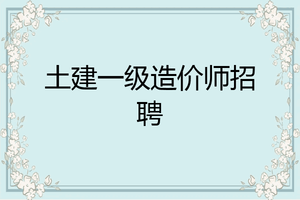 土建一级造价师招聘