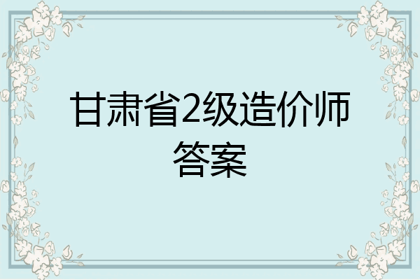 甘肃省2级造价师答案