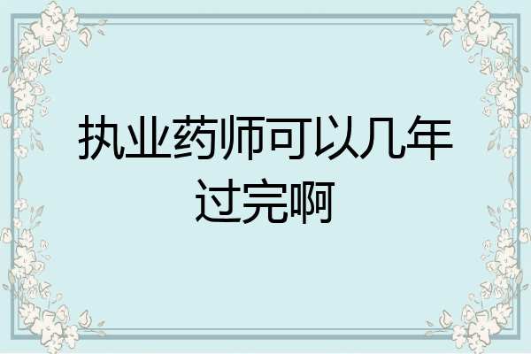 执业药师可以几年过完啊