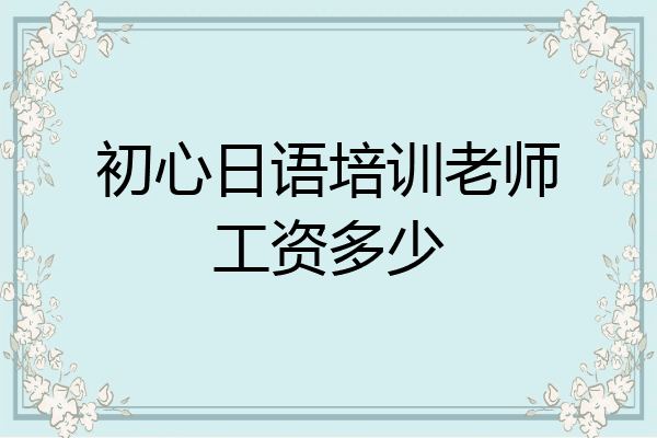 初心日语培训老师工资多少