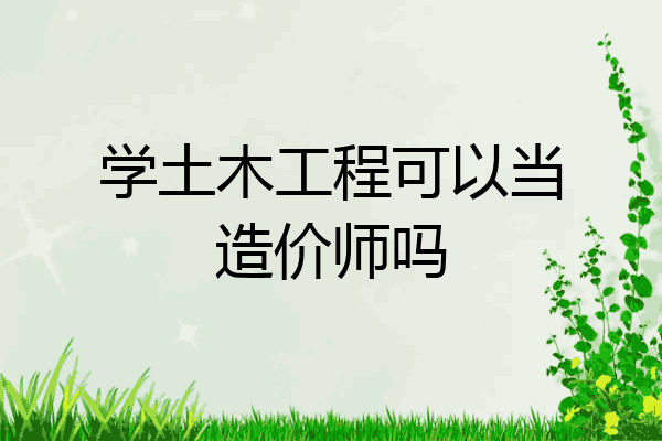 学土木工程可以当造价师吗