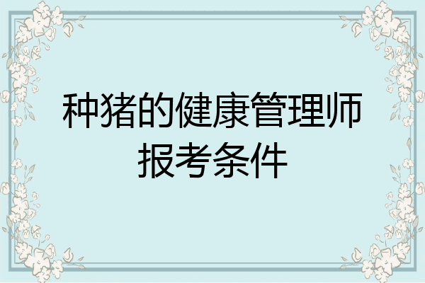 种猪的健康管理师报考条件