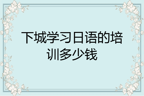 下城学习日语的培训多少钱