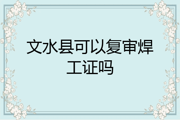文水县可以复审焊工证吗