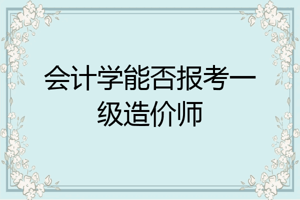 会计学能否报考一级造价师