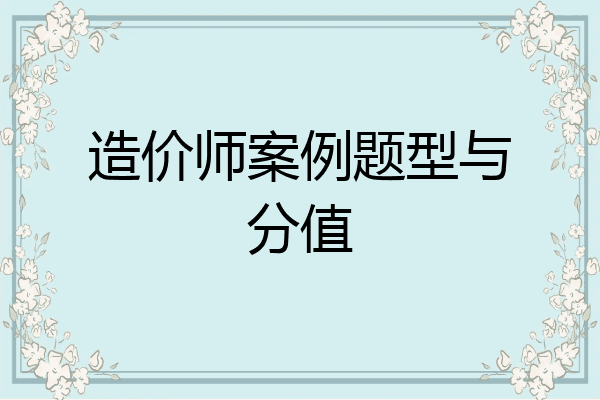 造价师案例题型与分值