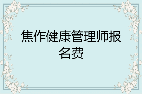 焦作健康管理师报名费