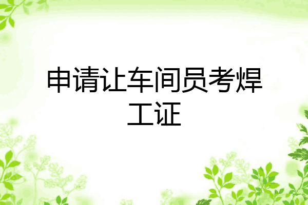 申请让车间员考焊工证