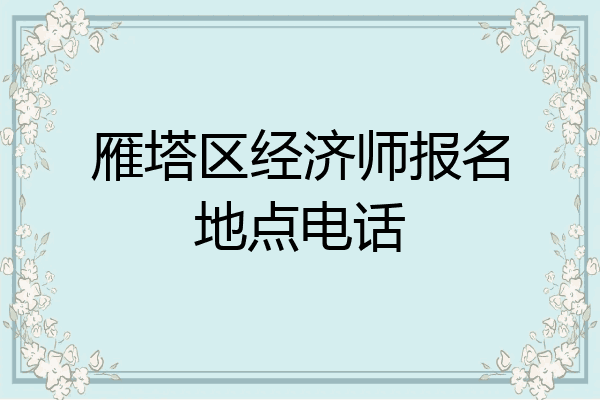 雁塔区经济师报名地点电话