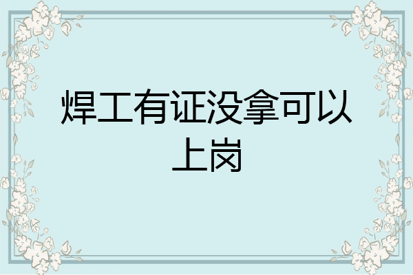 焊工有证没拿可以上岗
