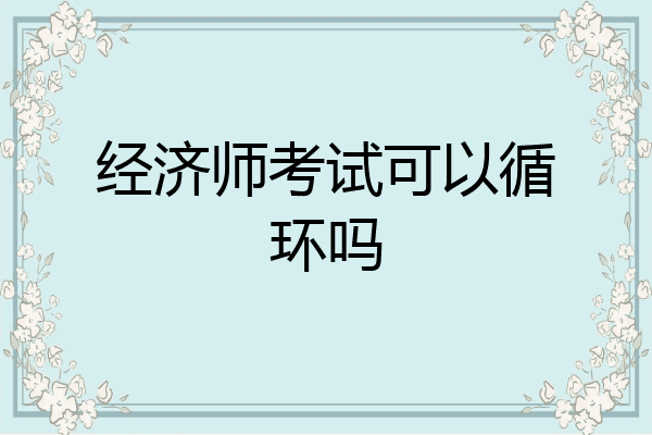 经济师考试可以循环吗