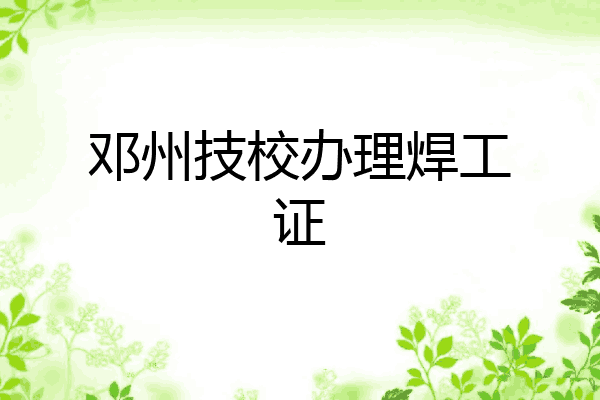 邓州技校办理焊工证