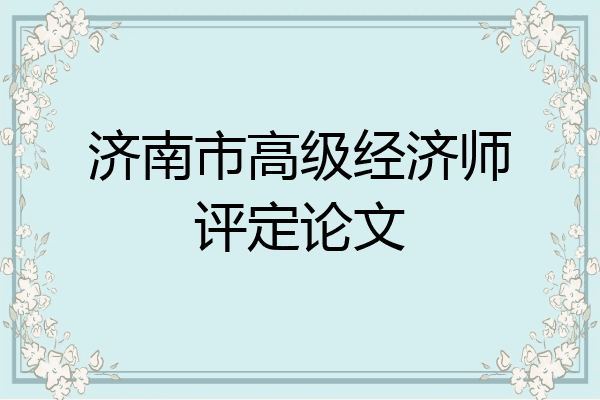 济南市高级经济师评定论文