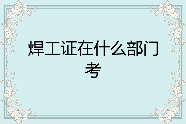 焊工证在什么部门考