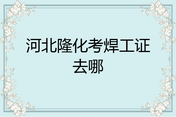 河北隆化考焊工证去哪