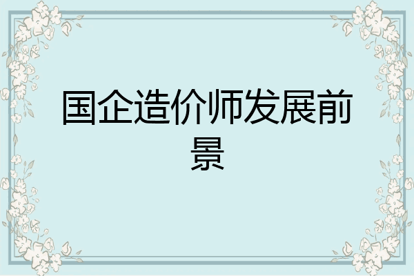 国企造价师发展前景