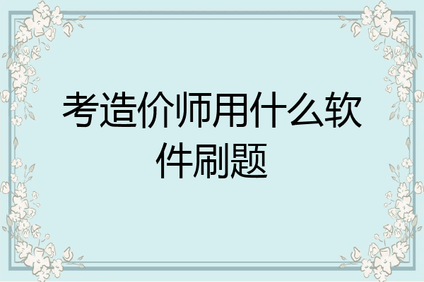 考造价师用什么软件刷题
