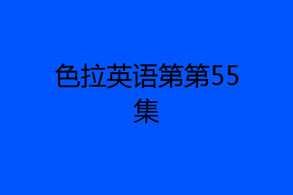 色拉英语第第55集