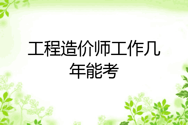 工程造价师工作几年能考