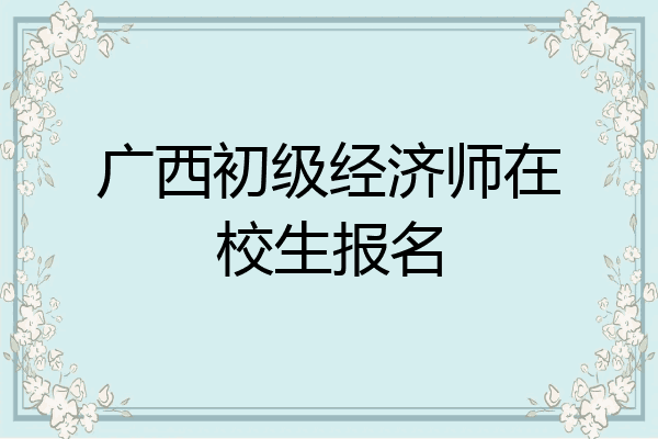 广西初级经济师在校生报名