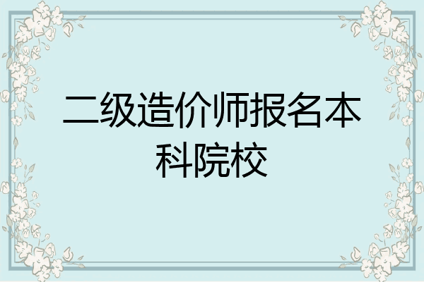 二级造价师报名本科院校
