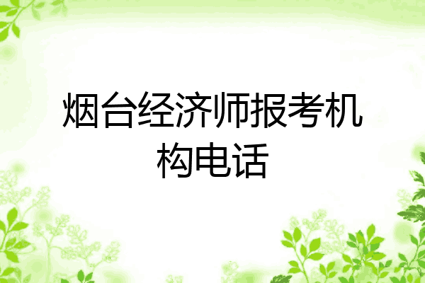 烟台经济师报考机构电话