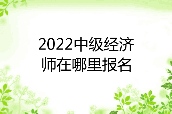 2022中级经济师在哪里报名